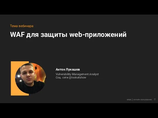 WAF для защиты web-приложений Тема вебинара Антон Лукашов Vulnerability Management Analyst Соц. сети @Iookatshow