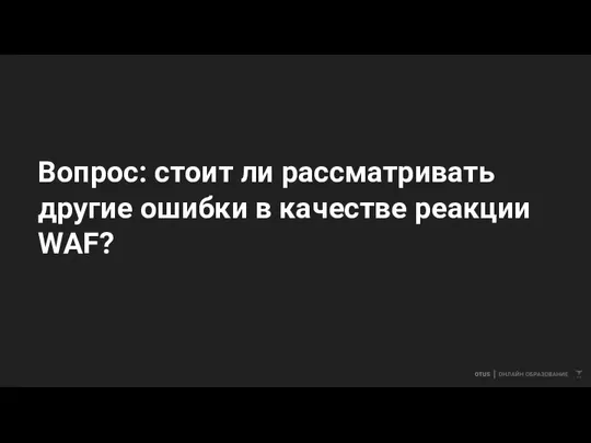 Вопрос: стоит ли рассматривать другие ошибки в качестве реакции WAF?