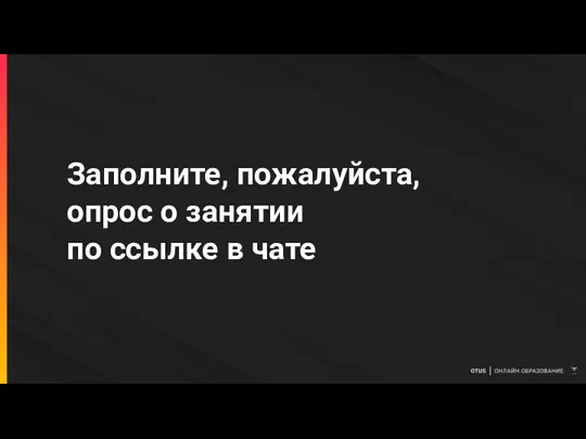 Заполните, пожалуйста, опрос о занятии по ссылке в чате