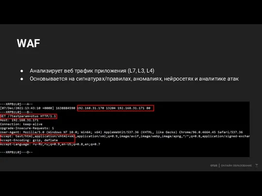 WAF Анализирует веб трафик приложения (L7, L3, L4) Основывается на сигнатурах/правилах, аномалиях, нейросетях и аналитике атак