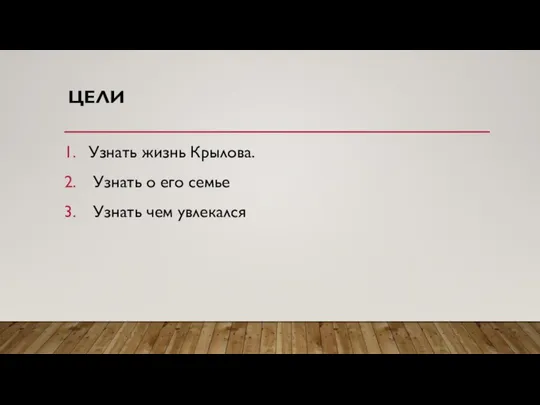 ЦЕЛИ Узнать жизнь Крылова. Узнать о его семье Узнать чем увлекался