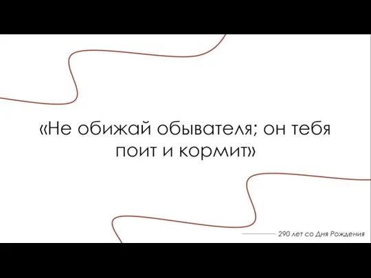 290 лет со Дня Рождения «Не обижай обывателя; он тебя поит и кормит»