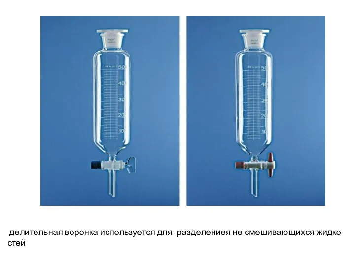 де­ли­тель­ная во­рон­ка ис­поль­зу­ет­ся для -раз­де­ле­ниея не сме­ши­ва­ю­щих­ся жид­ко­стей