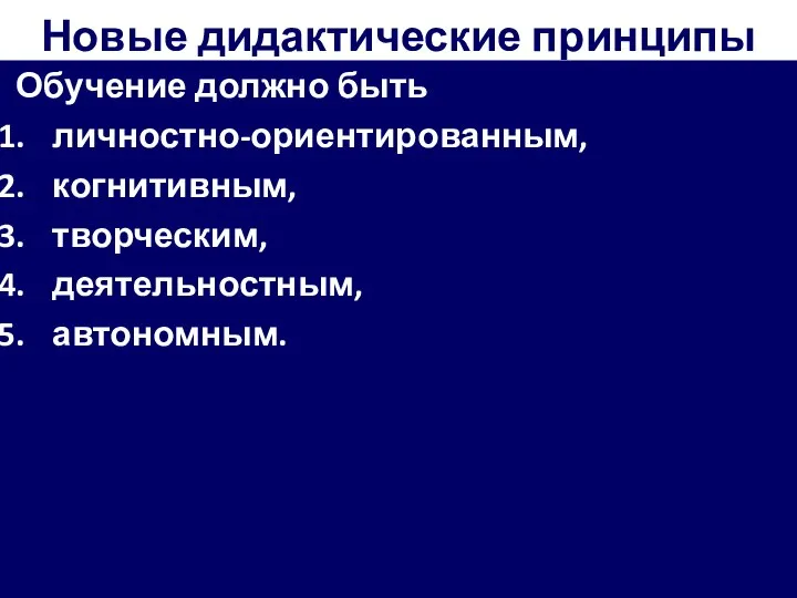 Новые дидактические принципы Обучение должно быть личностно-ориентированным, когнитивным, творческим, деятельностным, автономным.