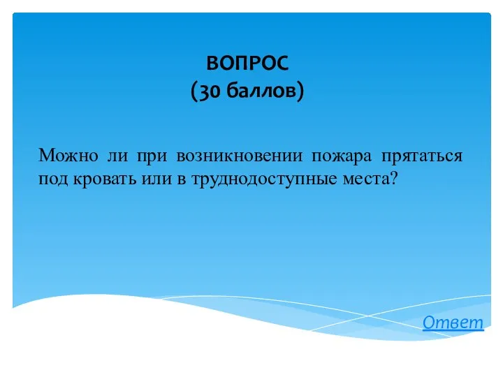 Можно ли при возникновении пожара прятаться под кровать или в труднодоступные места? ВОПРОС (30 баллов) Ответ