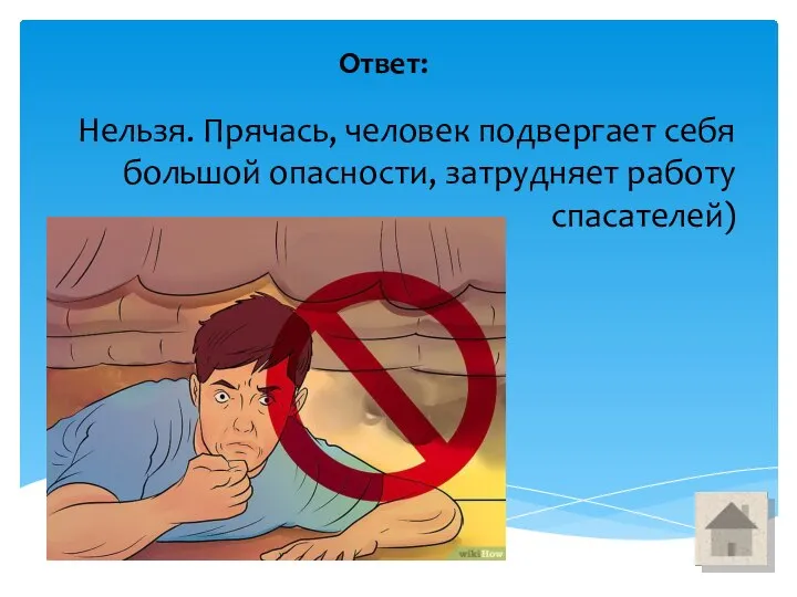 Нельзя. Прячась, человек подвергает себя большой опасности, затрудняет работу спасателей) Ответ: