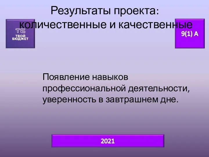 Результаты проекта: количественные и качественные Появление навыков профессиональной деятельности, уверенность в завтрашнем дне.