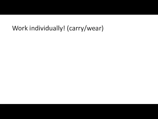 Work individually! (carry/wear)