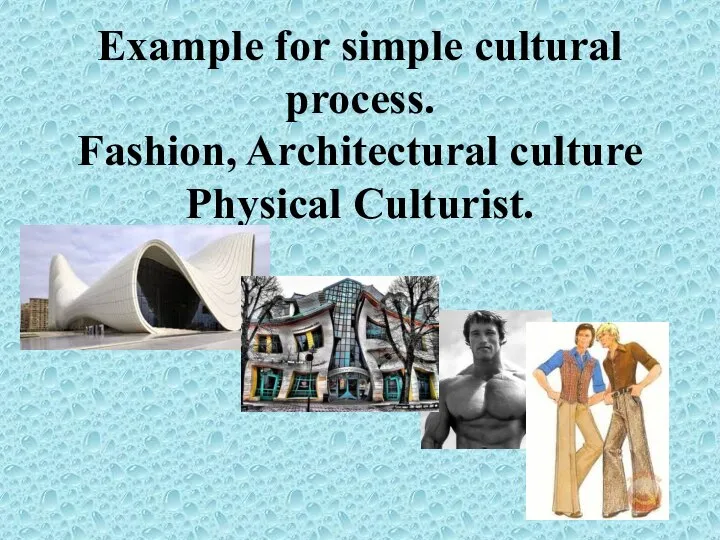 Example for simple cultural process. Fashion, Architectural culture Physical Culturist.