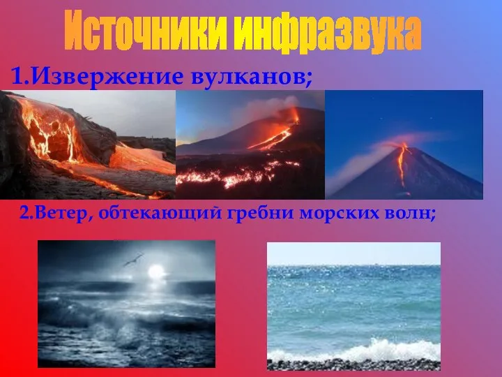 1.Извержение вулканов; 2.Ветер, обтекающий гребни морских волн; Источники инфразвука