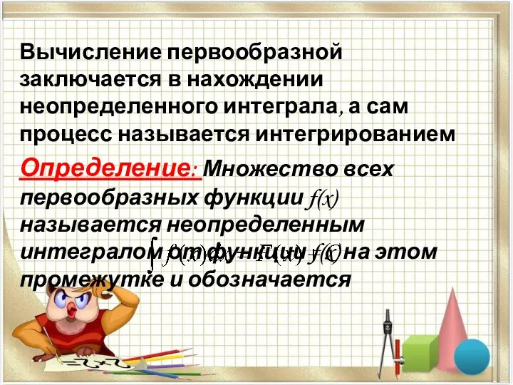 Вычисление первообразной заключается в нахождении неопределенного интеграла, а сам процесс называется