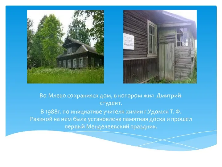Во Млево сохранился дом, в котором жил Дмитрий- студент. В 1988г.
