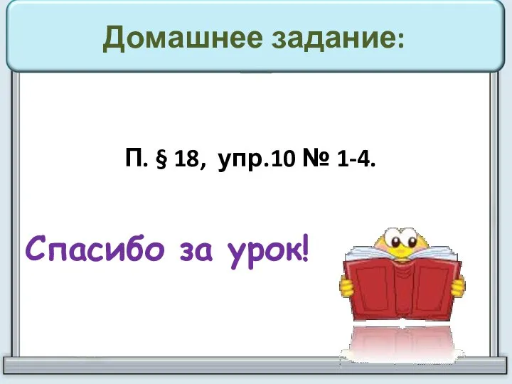 Домашнее задание: П. § 18, упр.10 № 1-4. Спасибо за урок!