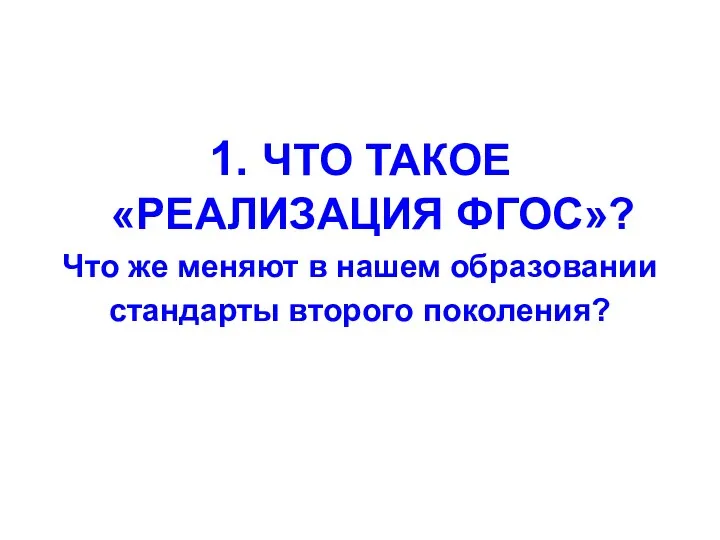 1. ЧТО ТАКОЕ «РЕАЛИЗАЦИЯ ФГОС»? Что же меняют в нашем образовании стандарты второго поколения?