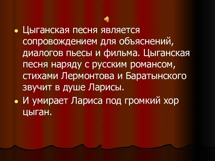 Цыганская песня является сопровождением для объяснений, диалогов пьесы и фильма. Цыганская