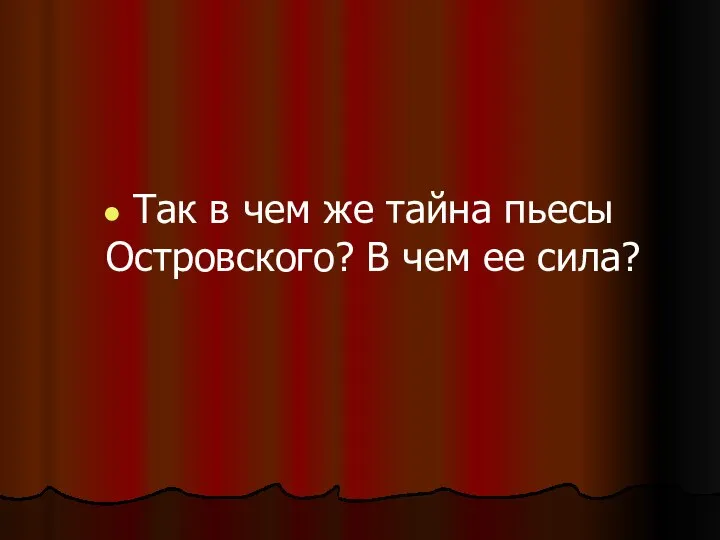 Так в чем же тайна пьесы Островского? В чем ее сила?