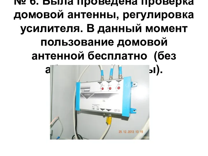 № 6. Была проведена проверка домовой антенны, регулировка усилителя. В данный