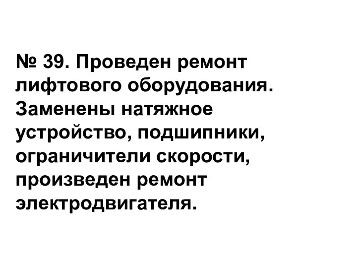 № 39. Проведен ремонт лифтового оборудования. Заменены натяжное устройство, подшипники, ограничители скорости, произведен ремонт электродвигателя.