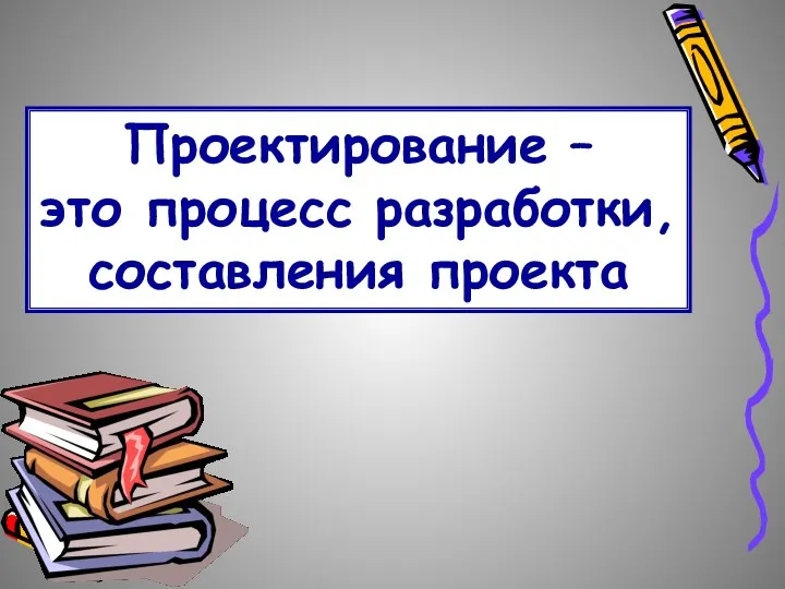 Проектирование – это процесс разработки, составления проекта