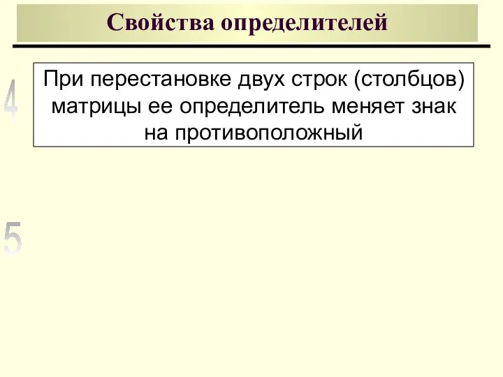 Свойства определителей При перестановке двух строк (столбцов) матрицы ее определитель меняет знак на противоположный 4 5