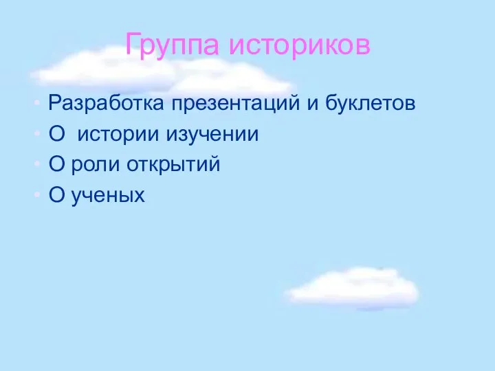 Группа историков Разработка презентаций и буклетов О истории изучении О роли открытий О ученых