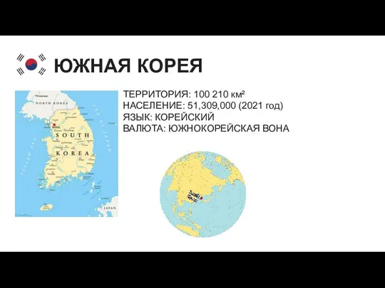 ТЕРРИТОРИЯ: 100 210 км² НАСЕЛЕНИЕ: 51,309,000 (2021 год) ЯЗЫК: КОРЕЙСКИЙ ВАЛЮТА: ЮЖНОКОРЕЙСКАЯ ВОНА ЮЖНАЯ КОРЕЯ