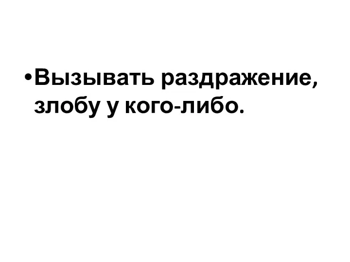 Вызывать раздражение, злобу у кого-либо.