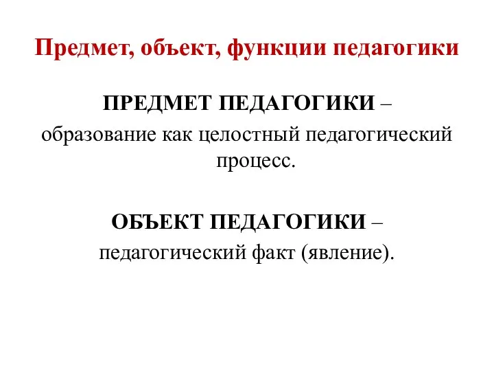 Предмет, объект, функции педагогики ПРЕДМЕТ ПЕДАГОГИКИ – образование как целостный педагогический