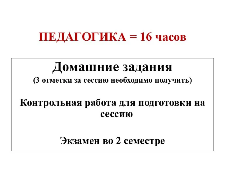 ПЕДАГОГИКА = 16 часов Домашние задания (3 отметки за сессию необходимо