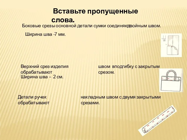 Вставьте пропущенные слова. Боковые срезы основной детали сумки соединяют двойным швом.