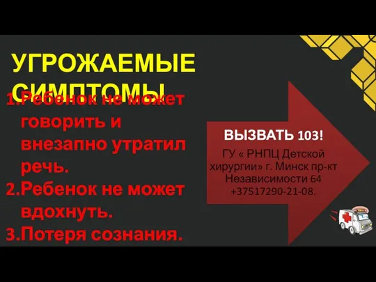 УГРОЖАЕМЫЕ СИМПТОМЫ Ребенок не может говорить и внезапно утратил речь. Ребенок не может вдохнуть. Потеря сознания.