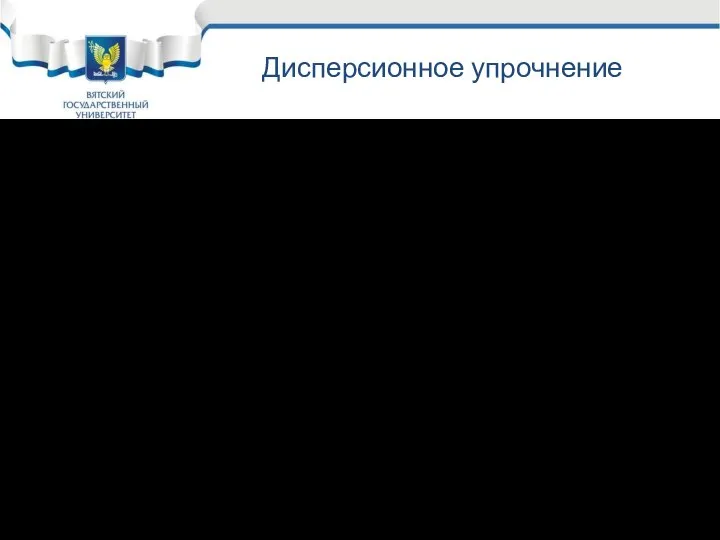 Дисперсионное упрочнение Дисперсионное упрочнение проще в изготовлении, но дает невысокое упрочнение