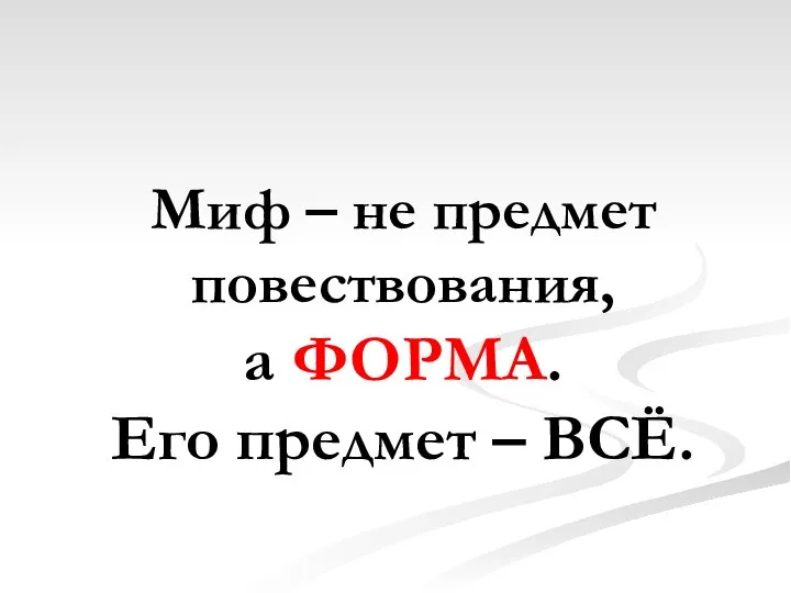 Миф – не предмет повествования, а ФОРМА. Его предмет – ВСЁ.