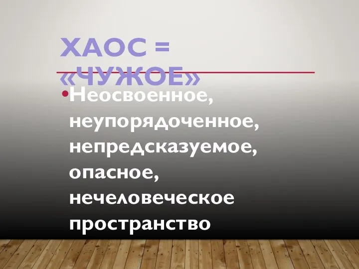 ХАОС = «ЧУЖОЕ» Неосвоенное, неупорядоченное, непредсказуемое, опасное, нечеловеческое пространство