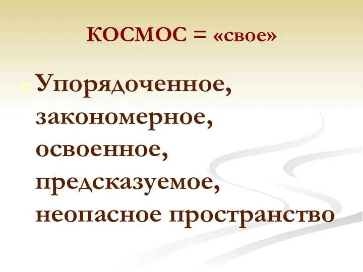 КОСМОС = «свое» Упорядоченное, закономерное, освоенное, предсказуемое, неопасное пространство