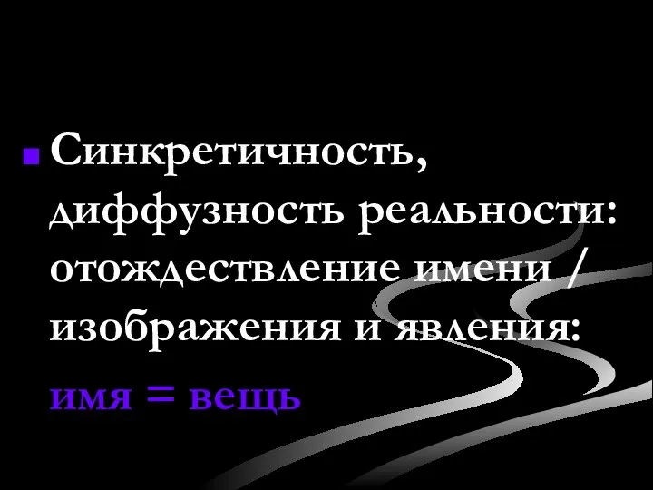 Синкретичность, диффузность реальности: отождествление имени / изображения и явления: имя = вещь