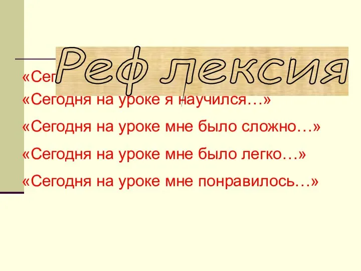 «Сегодня на уроке я узнал…» «Сегодня на уроке я научился…» «Сегодня