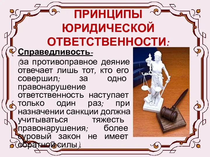 ПРИНЦИПЫ ЮРИДИЧЕСКОЙ ОТВЕТСТВЕННОСТИ: Справедливость- (за противоправное деяние отвечает лишь тот, кто