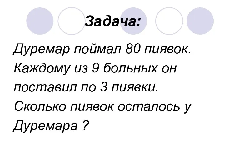 Задача: Дуремар поймал 80 пиявок. Каждому из 9 больных он поставил