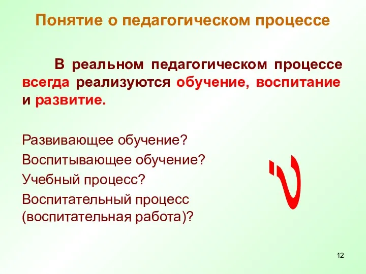 Понятие о педагогическом процессе В реальном педагогическом процессе всегда реализуются обучение,