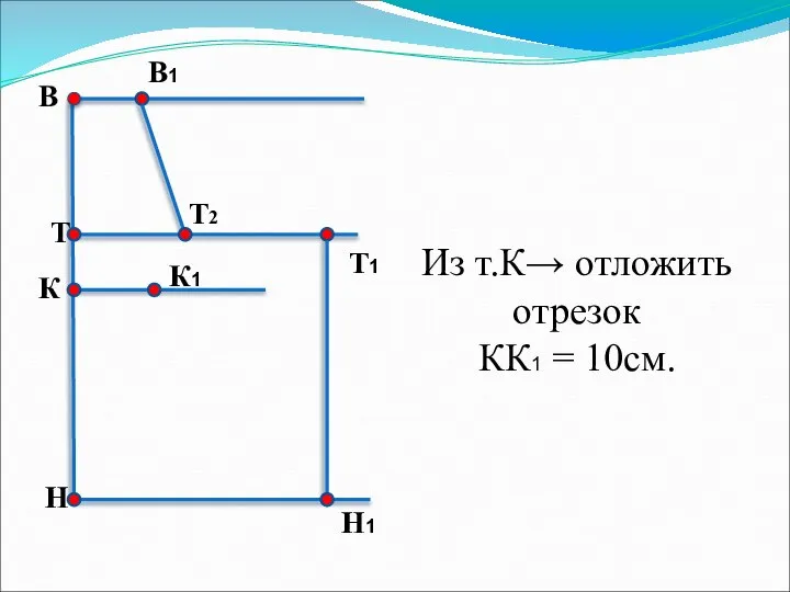 Из т.К→ отложить отрезок КК1 = 10см. В Н Т Т1 Н1 В1 Т2 К К1