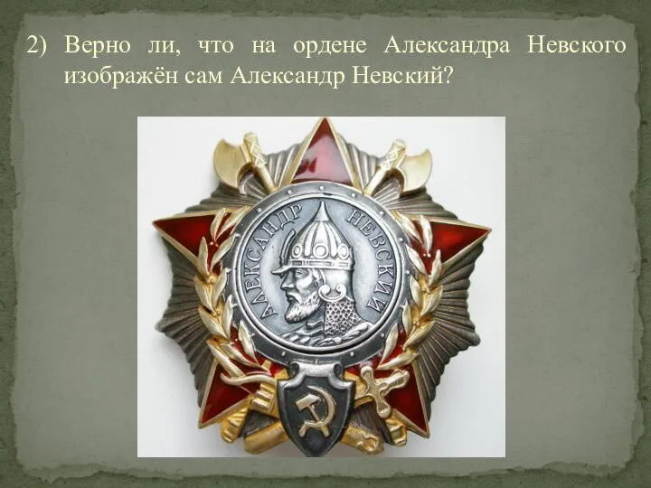 2) Верно ли, что на ордене Александра Невского изображён сам Александр Невский?