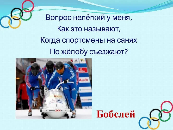 Вопрос нелёгкий у меня, Как это называют, Когда спортсмены на санях По жёлобу съезжают? Бобслей