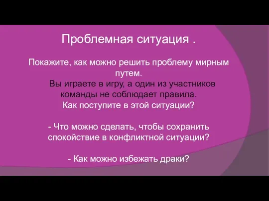 Проблемная ситуация . Покажите, как можно решить проблему мирным путем. Вы