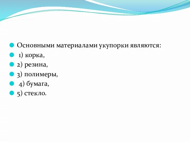 Основными материалами укупорки являются: 1) корка, 2) резина, 3) полимеры, 4) бумага, 5) стекло.