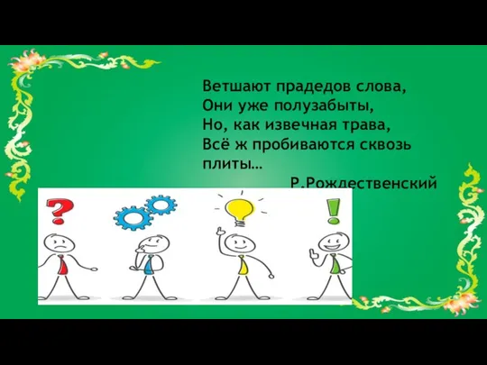 Ветшают прадедов слова, Они уже полузабыты, Но, как извечная трава, Всё ж пробиваются сквозь плиты… Р.Рождественский