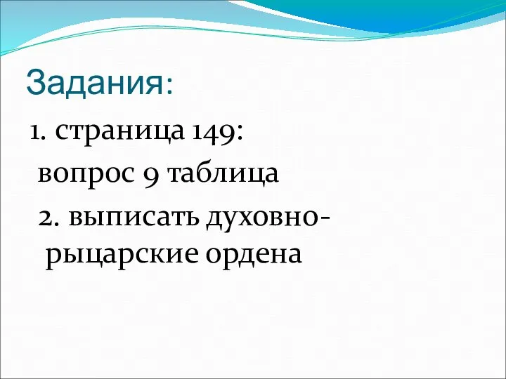 Задания: 1. страница 149: вопрос 9 таблица 2. выписать духовно-рыцарские ордена