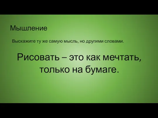 Мышление Выскажите ту же самую мысль, но другими словами. Рисовать –