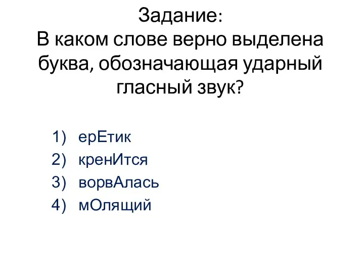 Задание: В каком слове верно выделена буква, обозначающая ударный гласный звук? ерЕтик кренИтся ворвАлась мОлящий