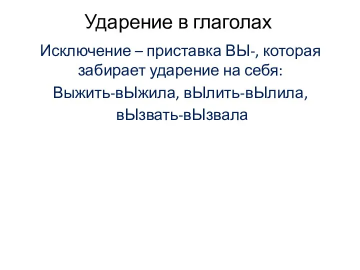 Ударение в глаголах Исключение – приставка ВЫ-, которая забирает ударение на себя: Выжить-вЫжила, вЫлить-вЫлила, вЫзвать-вЫзвала